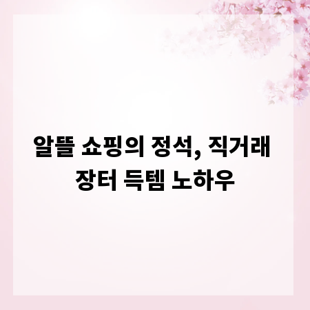 알뜰 쇼핑의 정석, 직거래 장터 득템 노하우