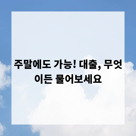 주말에도 가능! 대출, 무엇이든 물어보세요