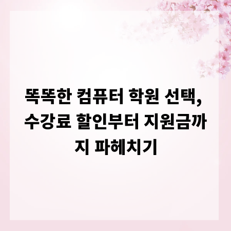 똑똑한 컴퓨터 학원 선택, 수강료 할인부터 지원금까지 파헤치기