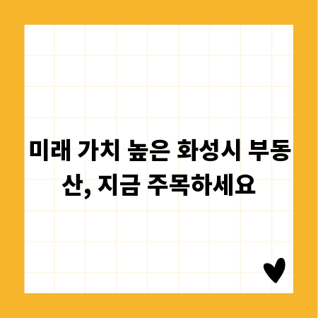 미래 가치 높은 화성시 부동산, 지금 주목하세요