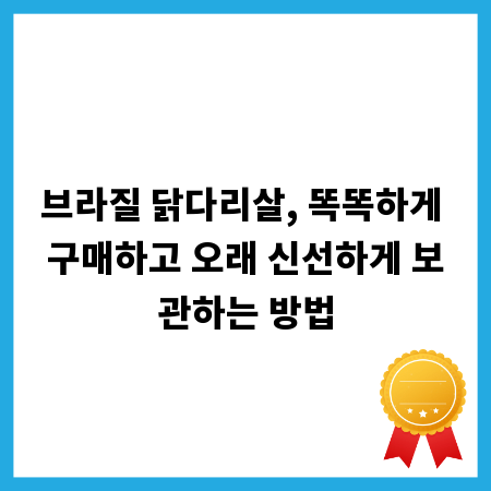 브라질 닭다리살, 똑똑하게 구매하고 오래 신선하게 보관하는 방법