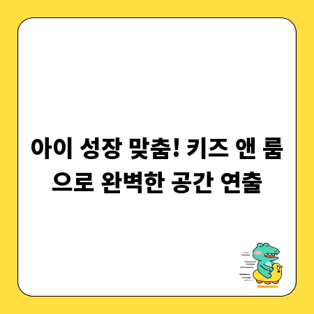 아이 성장 맞춤! 키즈 앤 룸으로 완벽한 공간 연출