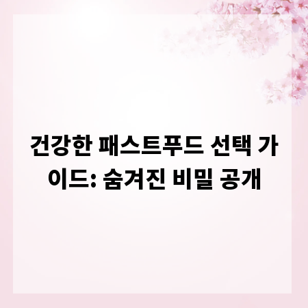 건강한 패스트푸드 선택 가이드: 숨겨진 비밀 공개
