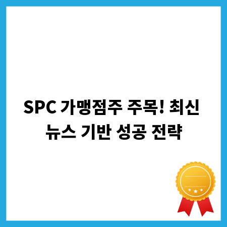 SPC 가맹점주 주목! 최신 뉴스 기반 성공 전략