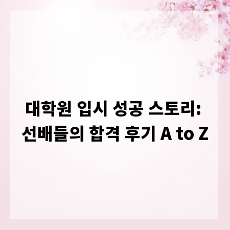 대학원 입시 성공 스토리: 선배들의 합격 후기 A to Z