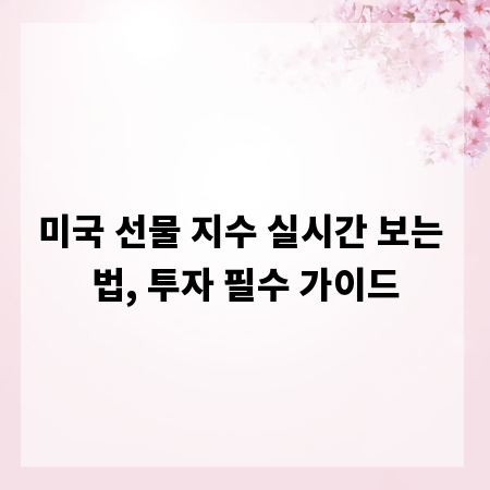 미국 선물 지수 실시간 보는 법, 투자 필수 가이드