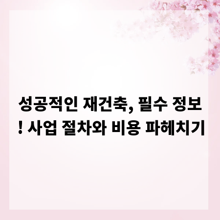 성공적인 재건축, 필수 정보! 사업 절차와 비용 파헤치기