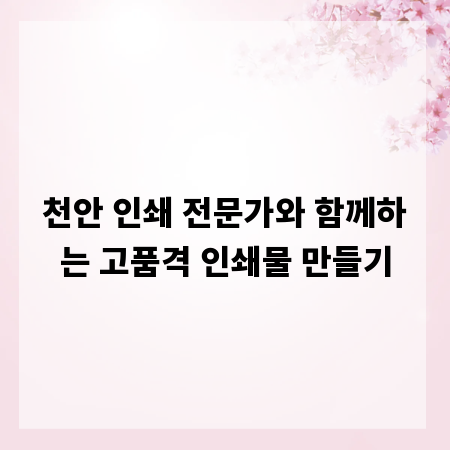 천안 인쇄 전문가와 함께하는 고품격 인쇄물 만들기