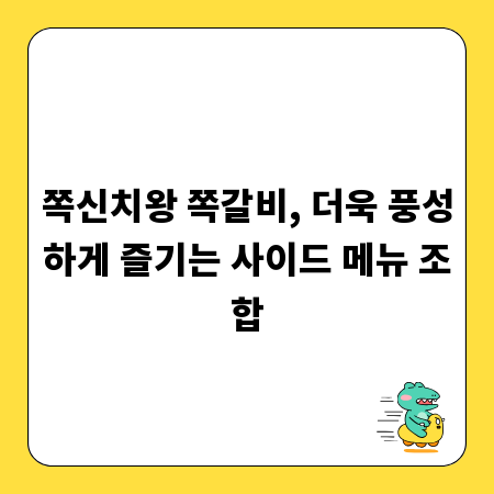 쪽신치왕 쪽갈비, 더욱 풍성하게 즐기는 사이드 메뉴 조합