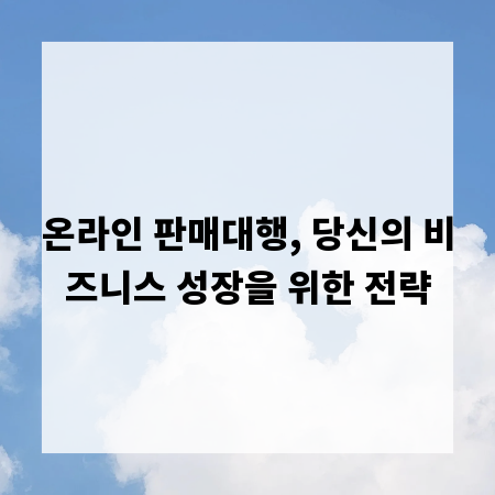 온라인 판매대행, 당신의 비즈니스 성장을 위한 전략