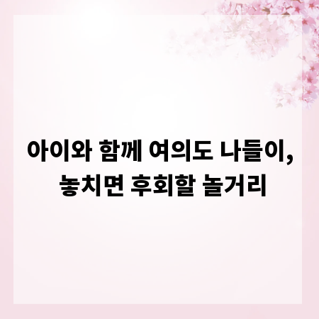 아이와 함께 여의도 나들이, 놓치면 후회할 놀거리