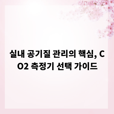 실내 공기질 관리의 핵심, CO2 측정기 선택 가이드