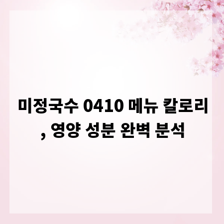 미정국수 0410 메뉴 칼로리, 영양 성분 완벽 분석
