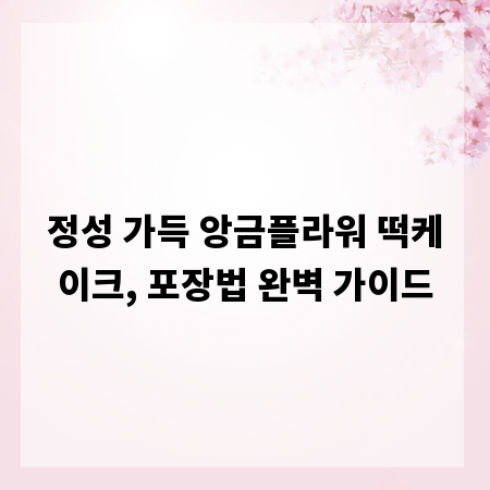 정성 가득 앙금플라워 떡케이크, 포장법 완벽 가이드