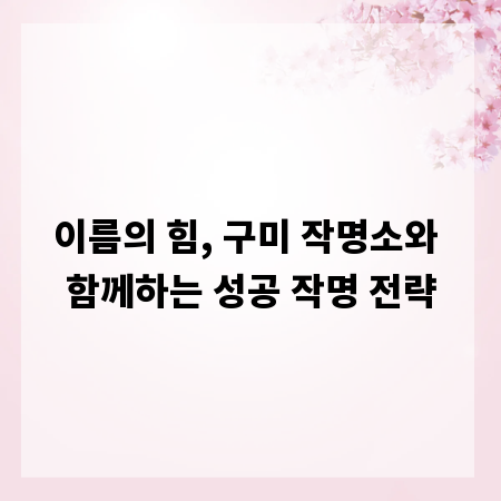 이름의 힘, 구미 작명소와 함께하는 성공 작명 전략