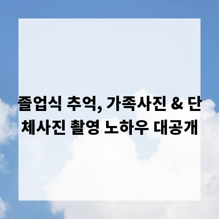 졸업식 추억, 가족사진 & 단체사진 촬영 노하우 대공개