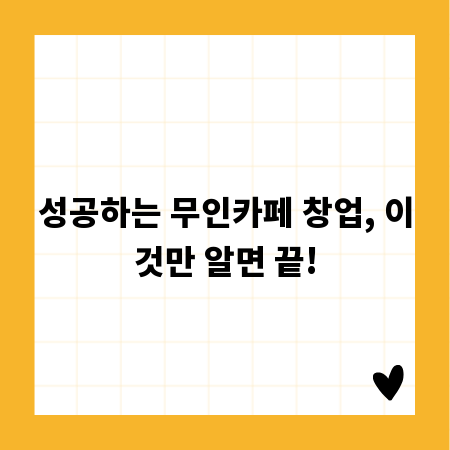 성공하는 무인카페 창업, 이것만 알면 끝!