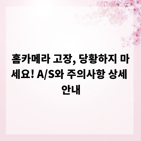 홈카메라 고장, 당황하지 마세요! A/S와 주의사항 상세 안내