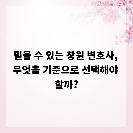 믿을 수 있는 창원 변호사, 무엇을 기준으로 선택해야 할까?