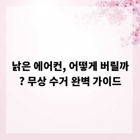 낡은 에어컨, 어떻게 버릴까? 무상 수거 완벽 가이드
