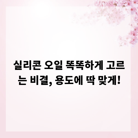 실리콘 오일 똑똑하게 고르는 비결, 용도에 딱 맞게!