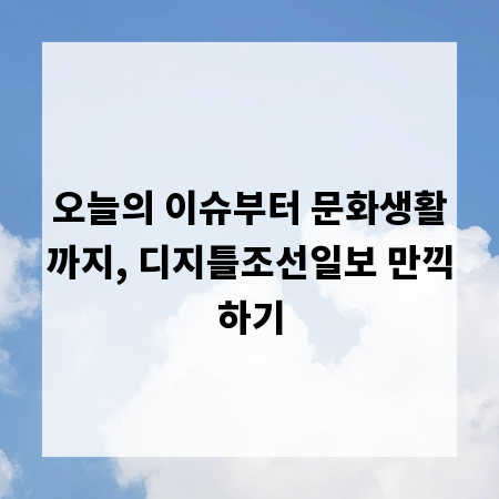 오늘의 이슈부터 문화생활까지, 디지틀조선일보 만끽하기