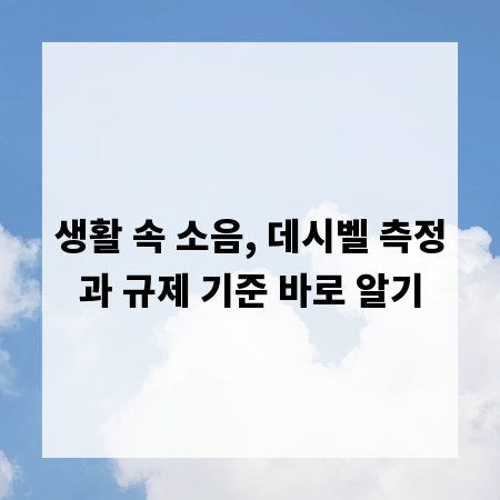 생활 속 소음, 데시벨 측정과 규제 기준 바로 알기