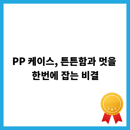 PP 케이스, 튼튼함과 멋을 한번에 잡는 비결