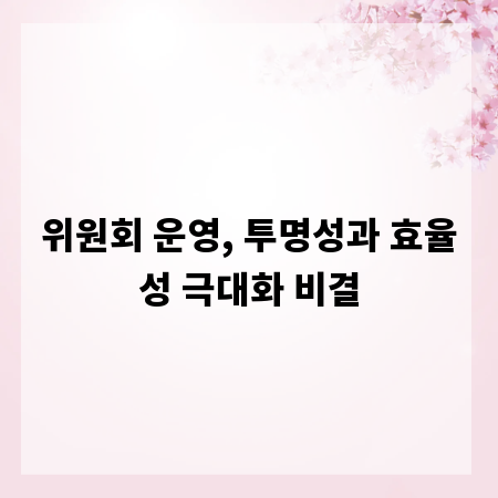 위원회 운영, 투명성과 효율성 극대화 비결