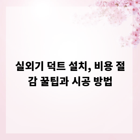 실외기 덕트 설치, 비용 절감 꿀팁과 시공 방법