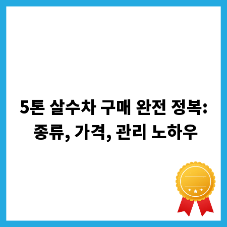5톤 살수차 구매 완전 정복: 종류, 가격, 관리 노하우