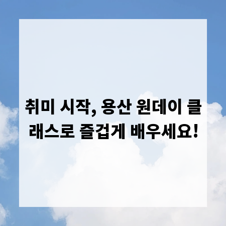 취미 시작, 용산 원데이 클래스로 즐겁게 배우세요!