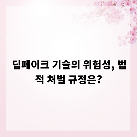 딥페이크 기술의 위험성, 법적 처벌 규정은?