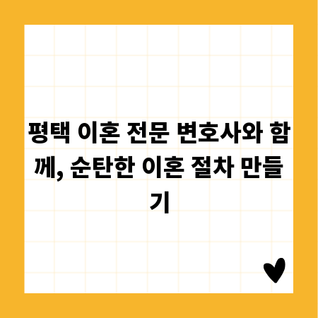 평택 이혼 전문 변호사와 함께, 순탄한 이혼 절차 만들기