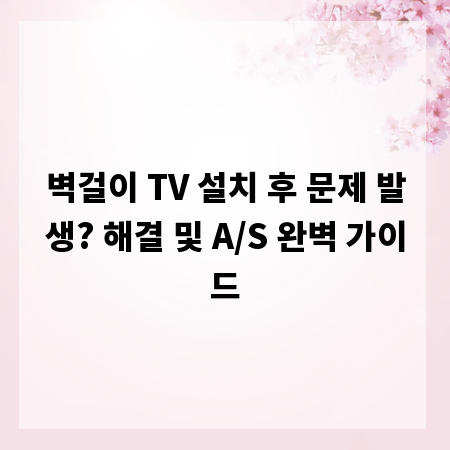 벽걸이 TV 설치 후 문제 발생? 해결 및 A/S 완벽 가이드
