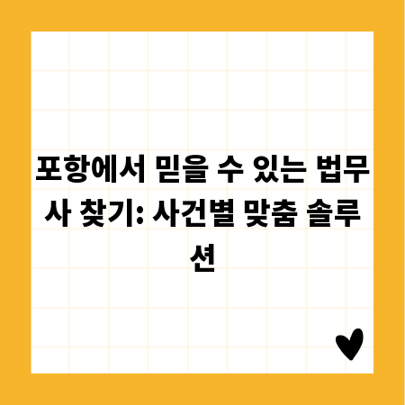 포항에서 믿을 수 있는 법무사 찾기: 사건별 맞춤 솔루션