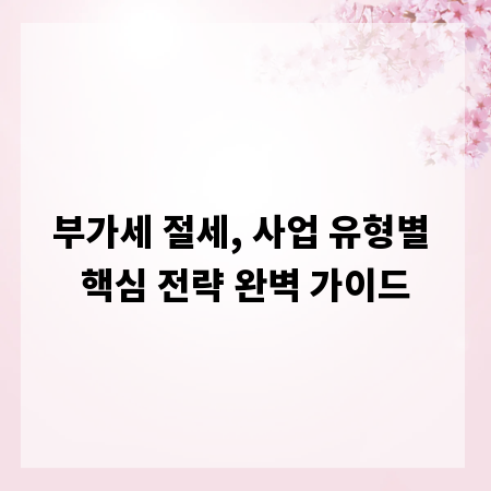 부가세 절세, 사업 유형별 핵심 전략 완벽 가이드