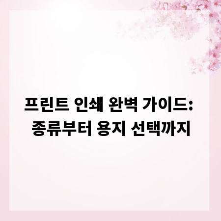 프린트 인쇄 완벽 가이드: 종류부터 용지 선택까지