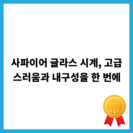 사파이어 글라스 시계, 고급스러움과 내구성을 한 번에