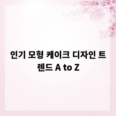 인기 모형 케이크 디자인 트렌드 A to Z