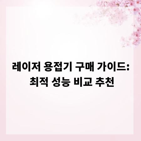 레이저 용접기 구매 가이드: 최적 성능 비교 추천