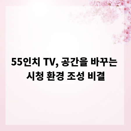 55인치 TV, 공간을 바꾸는 시청 환경 조성 비결