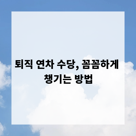 퇴직 연차 수당, 꼼꼼하게 챙기는 방법