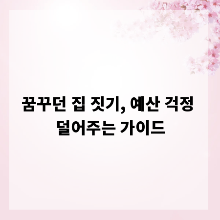 꿈꾸던 집 짓기, 예산 걱정 덜어주는 가이드