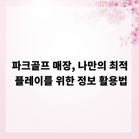 파크골프 매장, 나만의 최적 플레이를 위한 정보 활용법