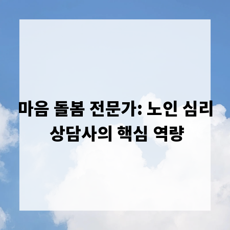 마음 돌봄 전문가: 노인 심리 상담사의 핵심 역량