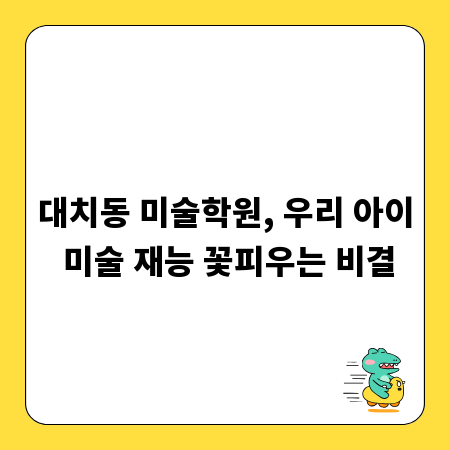 대치동 미술학원, 우리 아이 미술 재능 꽃피우는 비결