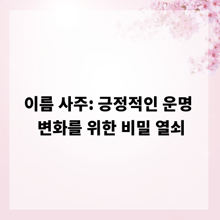 이름 사주: 긍정적인 운명 변화를 위한 비밀 열쇠