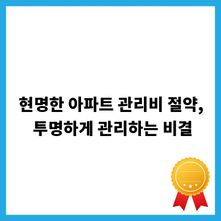 현명한 아파트 관리비 절약, 투명하게 관리하는 비결