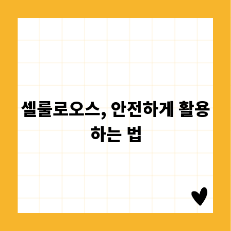 셀룰로오스, 안전하게 활용하는 법